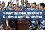 马鞍山市含山初中生封闭式特训学校，盘点5家改善不良习惯的学校！