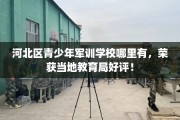 河北区青少年军训学校哪里有，荣获当地教育局好评！