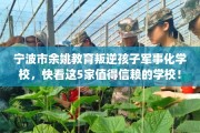 宁波市余姚教育叛逆孩子军事化学校，快看这5家值得信赖的学校！
