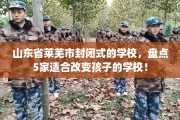 山东省莱芜市封闭式的学校，盘点5家适合改变孩子的学校！