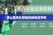 唐山军事化管理封闭叛逆学校