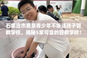 石家庄市鹿泉青少年不听话孩子管教学校，揭秘5家可靠的管教学校！