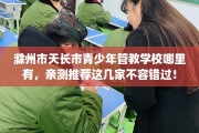滁州市天长市青少年管教学校哪里有，亲测推荐这几家不容错过！