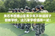 黄石市西塞山区青少年不听话孩子管教学校，这几家学校值得一试！