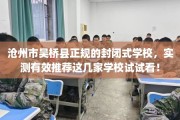 沧州市吴桥县正规的封闭式学校，实测有效推荐这几家学校试试看！