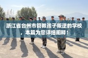 浙江省台州市管教孩子叛逆的学校，本篇为您详细阐释！
