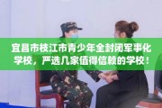 宜昌市枝江市青少年全封闭军事化学校，严选几家值得信赖的学校！