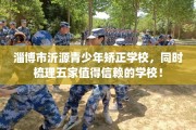 淄博市沂源青少年矫正学校，同时梳理五家值得信赖的学校！
