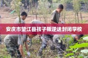 安庆市望江县孩子叛逆送封闭学校