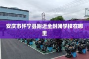 安庆市怀宁县附近全封闭学校在哪里