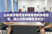 山东省济南市全封闭寄宿制学校招生，深入分析明确观点对比！