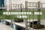 陕西全封闭励志教育学校，强推这几家学校！