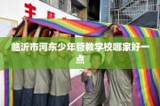 临沂市河东少年管教学校哪家好一点