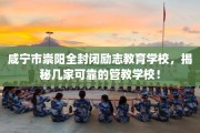咸宁市崇阳全封闭励志教育学校，揭秘几家可靠的管教学校！