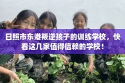 日照市东港叛逆孩子的训练学校，快看这几家值得信赖的学校！