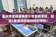 衡水市武强县叛逆少年管教学校，筛选5家值得信赖的特训学校！
