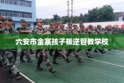 六安市金寨孩子叛逆管教学校