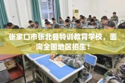 张家口市张北县特训教育学校，面向全国地区招生！
