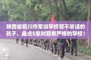 陕西省铜川市军训学校管不听话的孩子，盘点5家对管教严格的学校！