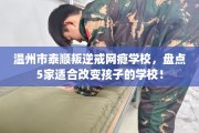 温州市泰顺叛逆戒网瘾学校，盘点5家适合改变孩子的学校！