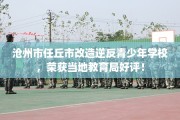 沧州市任丘市改造逆反青少年学校，荣获当地教育局好评！