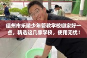 德州市乐陵少年管教学校哪家好一点，精选这几家学校，使用无忧！