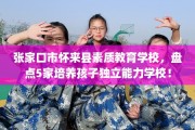 张家口市怀来县素质教育学校，盘点5家培养孩子独立能力学校！