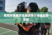 黄冈市黄梅改变叛逆青少年全封闭学校