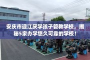 安庆市迎江厌学孩子管教学校，揭秘5家办学悠久可靠的学校！