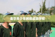 金华青少年网瘾戒除学校