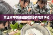 宣城市宁国市叛逆期孩子管理学校