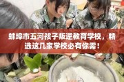 蚌埠市五河孩子叛逆教育学校，精选这几家学校必有你需！