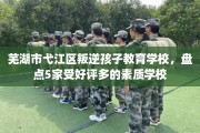 芜湖市弋江区叛逆孩子教育学校，盘点5家受好评多的素质学校