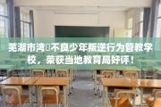 芜湖市湾沚不良少年叛逆行为管教学校，荣获当地教育局好评！