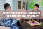 滁州市天长市青少年心理辅导学校，基于多年经验推荐这5家学校！