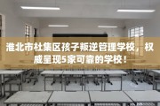 淮北市杜集区孩子叛逆管理学校，权威呈现5家可靠的学校！