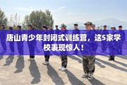 唐山青少年封闭式训练营，这5家学校表现惊人！