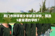 荆门市钟祥青少年矫正学校，甄选5家靠谱的学校！