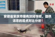 安徽省安庆市哪有封闭学校，提供详尽的观点对比分析！