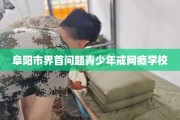 阜阳市界首问题青少年戒网瘾学校