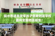 丽水市遂昌厌学孩子管教封闭学校，面向全国地区招生！