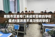 恩施市宣恩专门未成年管教的学校，盘点5家改善不良习惯的学校！
