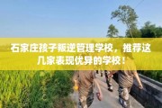 石家庄孩子叛逆管理学校，推荐这几家表现优异的学校！