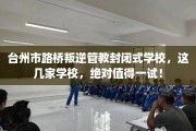 台州市路桥叛逆管教封闭式学校，这几家学校，绝对值得一试！