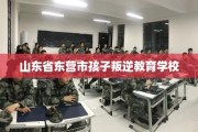 山东省东营市孩子叛逆教育学校