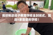 廊坊叛逆孩子教育学校全封闭式，甄选5家靠谱的学校！