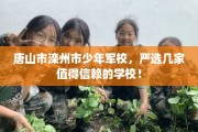 唐山市滦州市少年军校，严选几家值得信赖的学校！