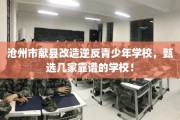 沧州市献县改造逆反青少年学校，甄选几家靠谱的学校！