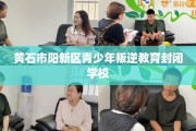 黄石市阳新区青少年叛逆教育封闭学校