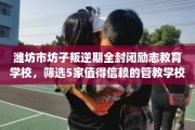 潍坊市坊子叛逆期全封闭励志教育学校，筛选5家值得信赖的管教学校！